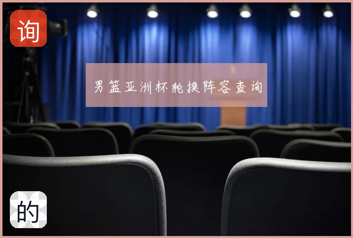 男篮亚洲杯轮换阵容查询