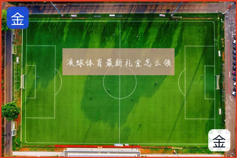 滚球体育最新礼金怎么领