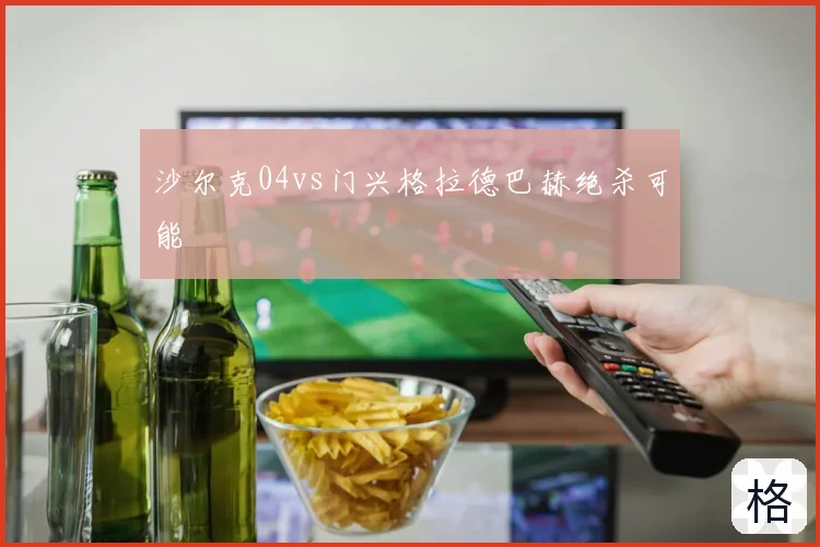 沙尔克04vs门兴格拉德巴赫绝杀可能