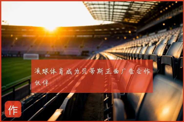滚球体育成为贝蒂斯正面广告合作伙伴