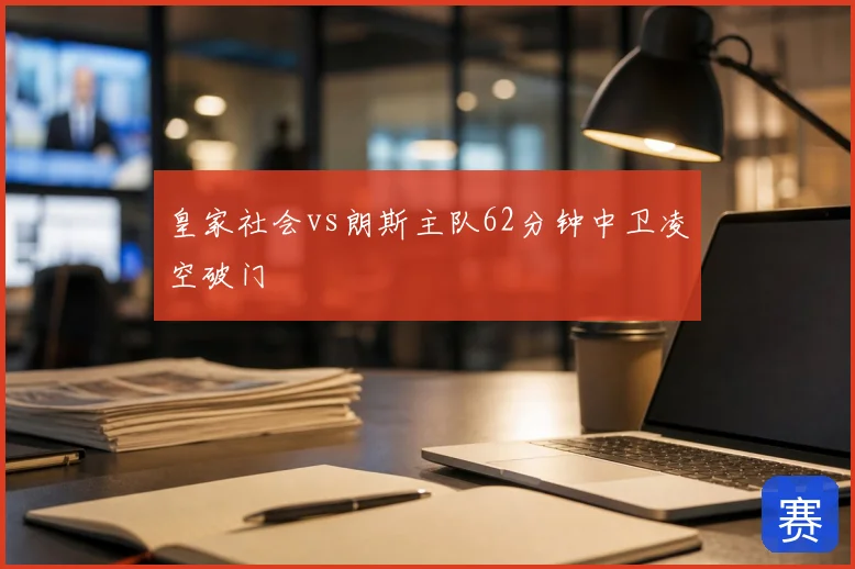 皇家社会vs朗斯主队62分钟中卫凌空破门