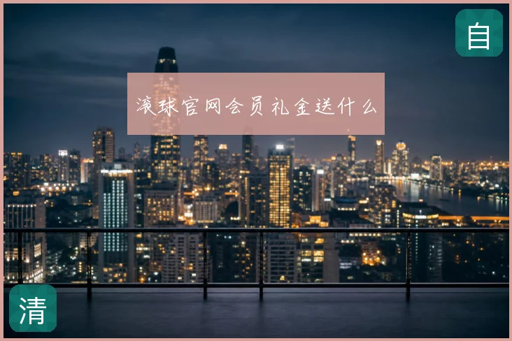 滚球官网会员礼金送什么